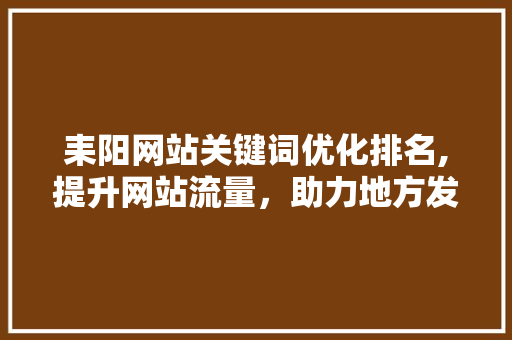 耒阳网站关键词优化排名,提升网站流量，助力地方发展