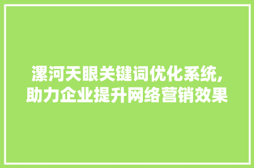 漯河天眼关键词优化系统,助力企业提升网络营销效果