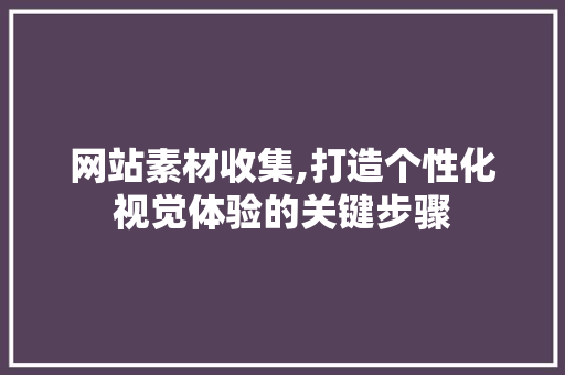 网站素材收集,打造个性化视觉体验的关键步骤 MySQL