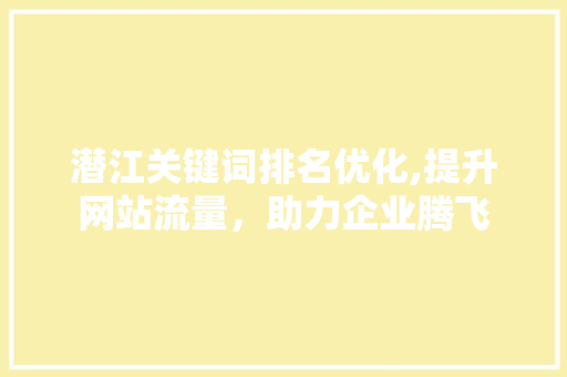 潜江关键词排名优化,提升网站流量，助力企业腾飞
