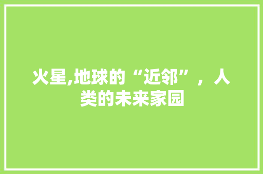 火星,地球的“近邻”，人类的未来家园