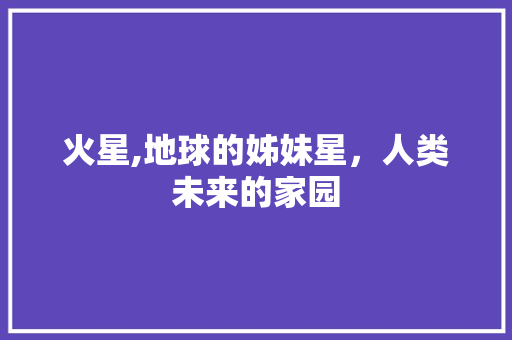 火星,地球的姊妹星，人类未来的家园