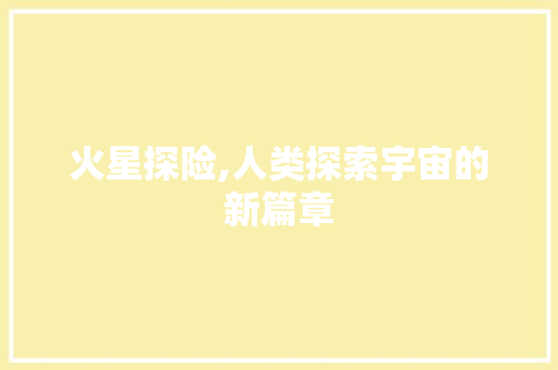 火星探险,人类探索宇宙的新篇章