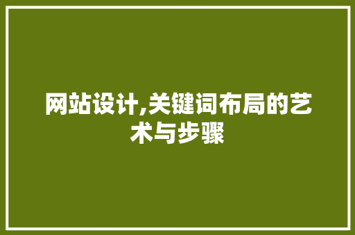 网站设计,关键词布局的艺术与步骤 前端技术