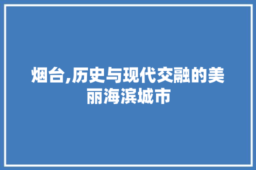 烟台,历史与现代交融的美丽海滨城市