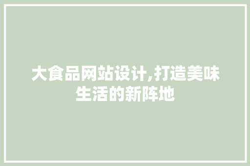 大食品网站设计,打造美味生活的新阵地 响应式设计