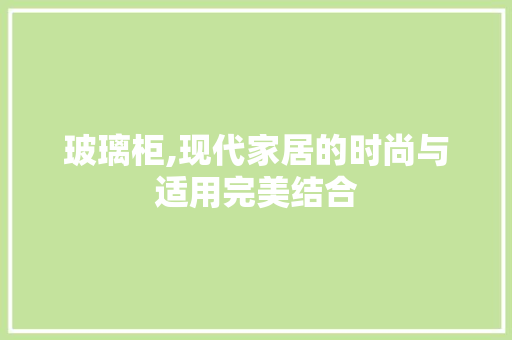 玻璃柜,现代家居的时尚与适用完美结合