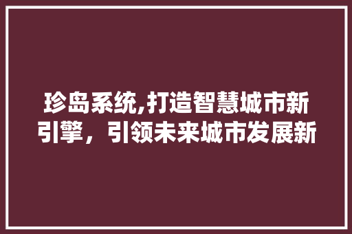 珍岛系统,打造智慧城市新引擎，引领未来城市发展新趋势