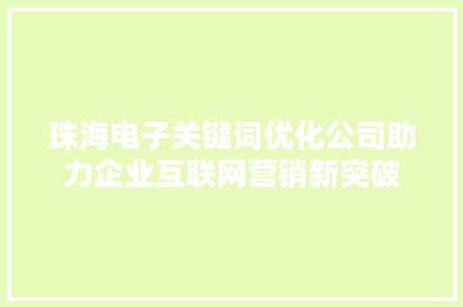 珠海电子关键词优化公司助力企业互联网营销新突破