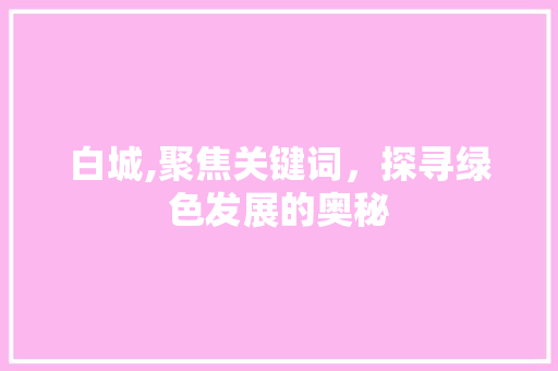 白城,聚焦关键词，探寻绿色发展的奥秘
