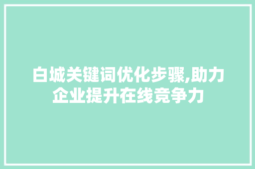 白城关键词优化步骤,助力企业提升在线竞争力