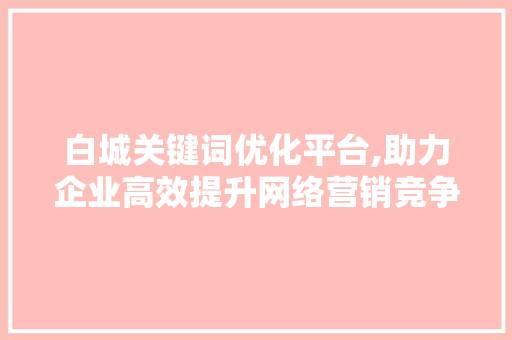 白城关键词优化平台,助力企业高效提升网络营销竞争力