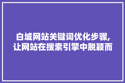 白城网站关键词优化步骤,让网站在搜索引擎中脱颖而出