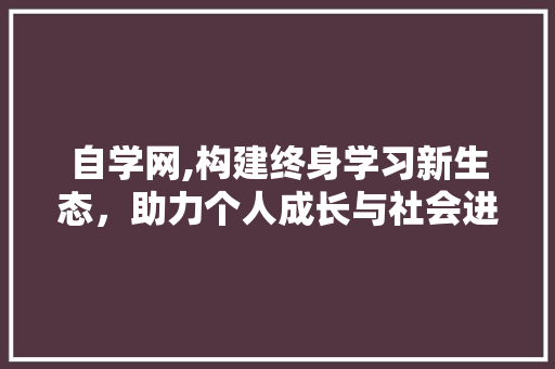 自学网,构建终身学习新生态，助力个人成长与社会进步