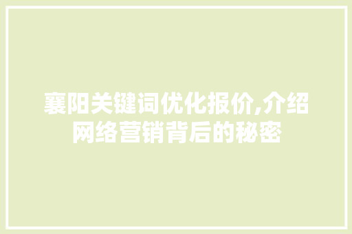襄阳关键词优化报价,介绍网络营销背后的秘密