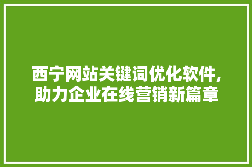 西宁网站关键词优化软件,助力企业在线营销新篇章