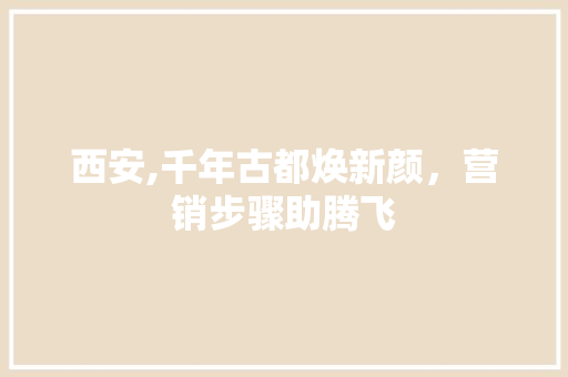 西安,千年古都焕新颜，营销步骤助腾飞
