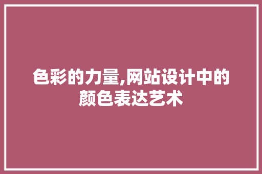 色彩的力量,网站设计中的颜色表达艺术 缓存Redis