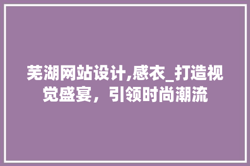 芜湖网站设计,感衣_打造视觉盛宴，引领时尚潮流 后端技术