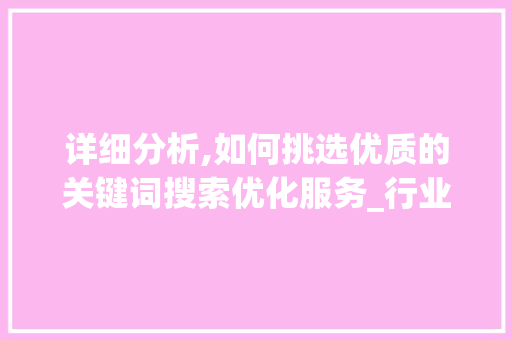 详细分析,如何挑选优质的关键词搜索优化服务_行业翘楚推荐篇