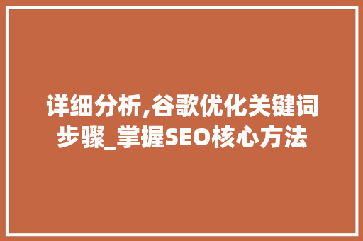 详细分析,谷歌优化关键词步骤_掌握SEO核心方法