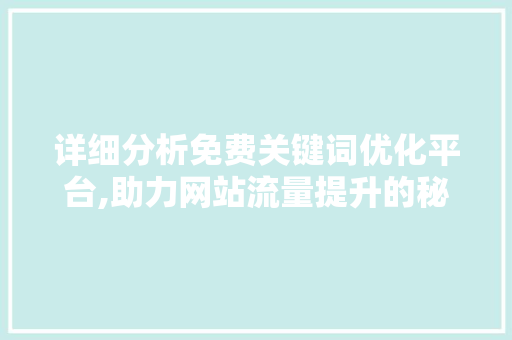 详细分析免费关键词优化平台,助力网站流量提升的秘密武器