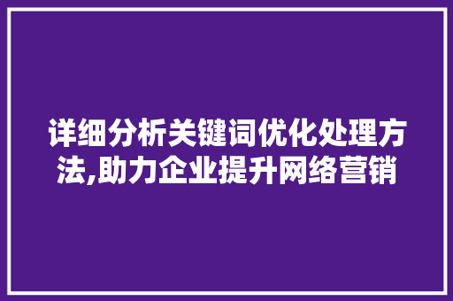 详细分析关键词优化处理方法,助力企业提升网络营销效果 后端技术