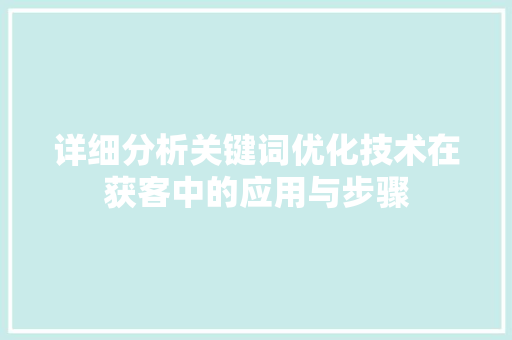 详细分析关键词优化技术在获客中的应用与步骤