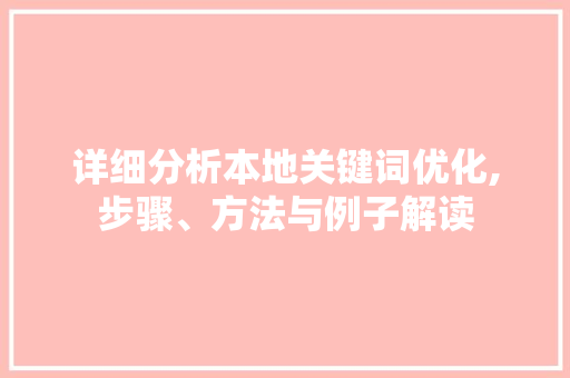 详细分析本地关键词优化,步骤、方法与例子解读
