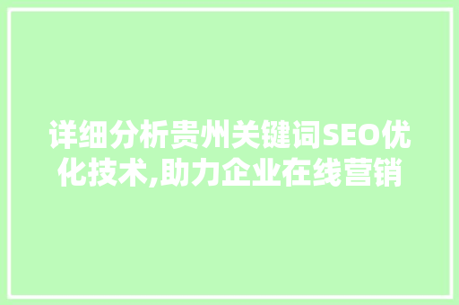详细分析贵州关键词SEO优化技术,助力企业在线营销腾飞