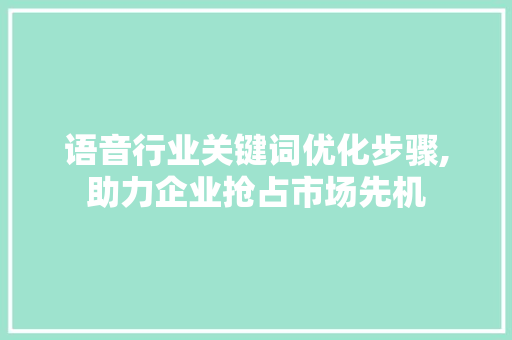 语音行业关键词优化步骤,助力企业抢占市场先机 响应式设计