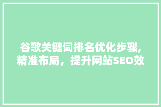 谷歌关键词排名优化步骤,精准布局，提升网站SEO效果 MySQL