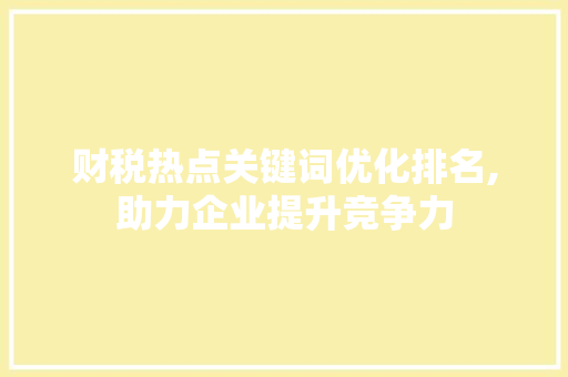 财税热点关键词优化排名,助力企业提升竞争力