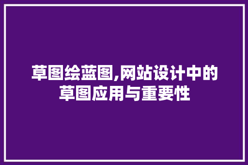 草图绘蓝图,网站设计中的草图应用与重要性