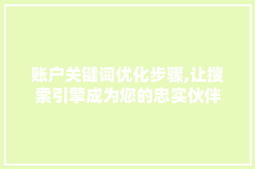 账户关键词优化步骤,让搜索引擎成为您的忠实伙伴