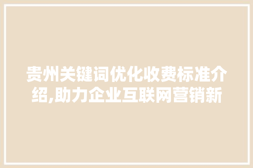 贵州关键词优化收费标准介绍,助力企业互联网营销新篇章