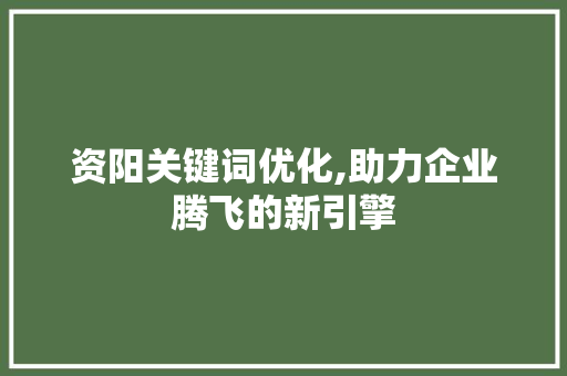 资阳关键词优化,助力企业腾飞的新引擎