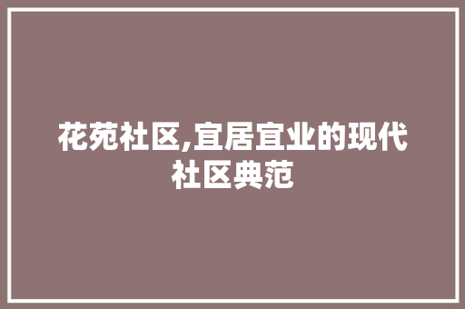 花苑社区,宜居宜业的现代社区典范