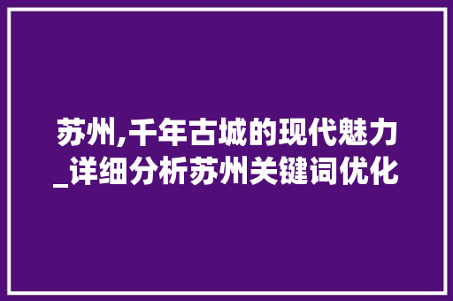 苏州,千年古城的现代魅力_详细分析苏州关键词优化排名步骤