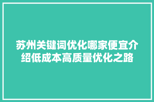 苏州关键词优化哪家便宜介绍低成本高质量优化之路