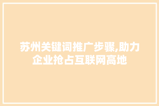 苏州关键词推广步骤,助力企业抢占互联网高地
