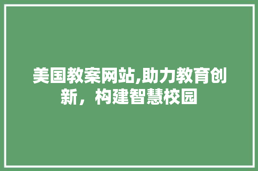 美国教案网站,助力教育创新，构建智慧校园 商务信函