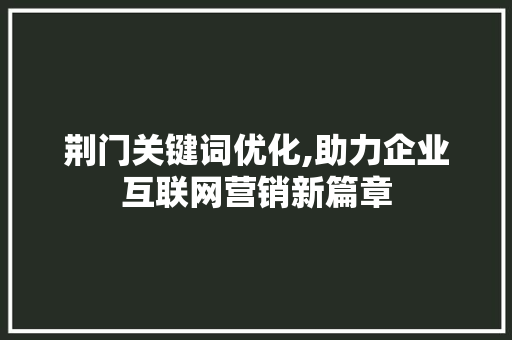 荆门关键词优化,助力企业互联网营销新篇章