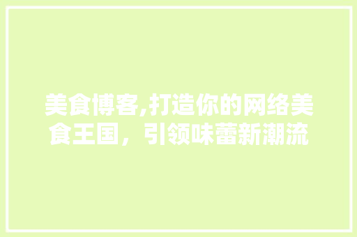 美食博客,打造你的网络美食王国，引领味蕾新潮流 MySQL
