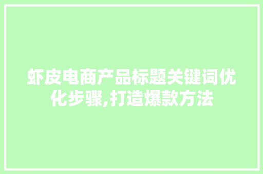 虾皮电商产品标题关键词优化步骤,打造爆款方法