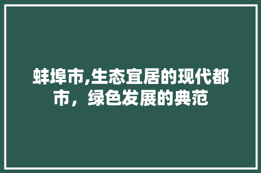 蚌埠市,生态宜居的现代都市，绿色发展的典范