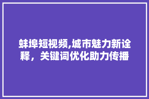蚌埠短视频,城市魅力新诠释，关键词优化助力传播