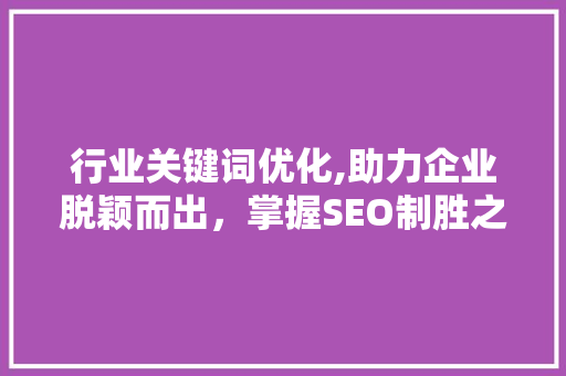行业关键词优化,助力企业脱颖而出，掌握SEO制胜之路