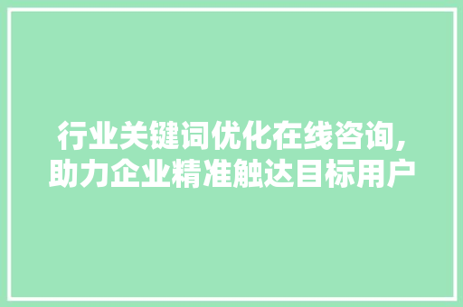 行业关键词优化在线咨询,助力企业精准触达目标用户