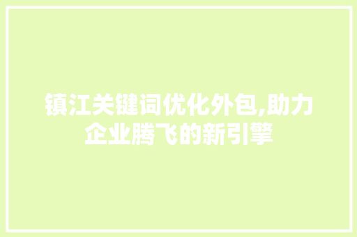 镇江关键词优化外包,助力企业腾飞的新引擎 后端技术
